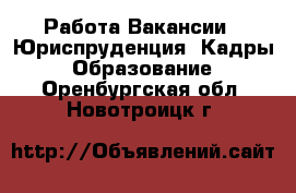 Работа Вакансии - Юриспруденция, Кадры, Образование. Оренбургская обл.,Новотроицк г.